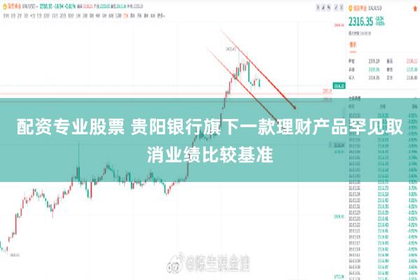 配资专业股票 贵阳银行旗下一款理财产品罕见取消业绩比较基准