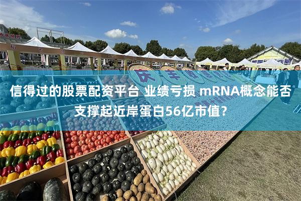 信得过的股票配资平台 业绩亏损 mRNA概念能否支撑起近岸蛋白56亿市值？