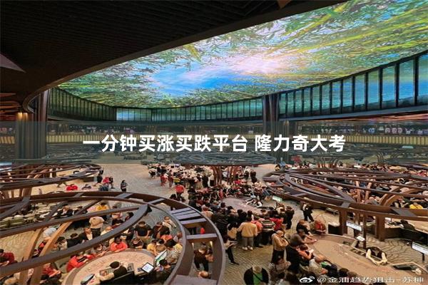 一分钟买涨买跌平台 隆力奇大考