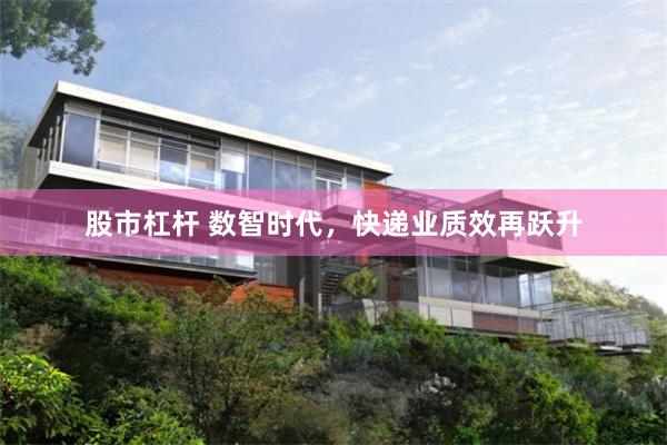 股市杠杆 数智时代，快递业质效再跃升