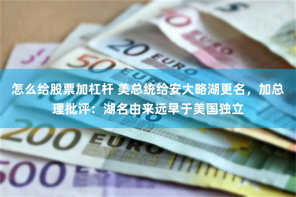 怎么给股票加杠杆 美总统给安大略湖更名，加总理批评：湖名由来远早于美国独立