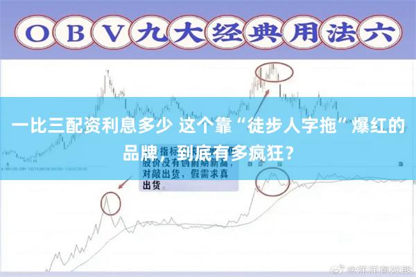 一比三配资利息多少 这个靠“徒步人字拖”爆红的品牌，到底有多疯狂？