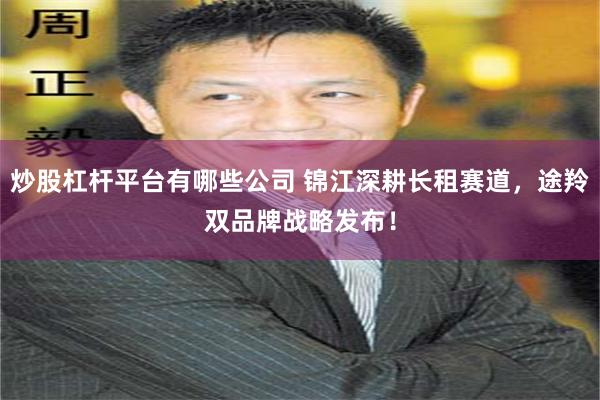 炒股杠杆平台有哪些公司 锦江深耕长租赛道，途羚双品牌战略发布！