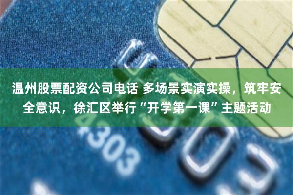温州股票配资公司电话 多场景实演实操，筑牢安全意识，徐汇区举行“开学第一课”主题活动