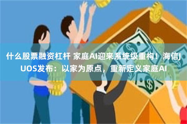 什么股票融资杠杆 家庭AI迎来系统级重构！海信JUOS发布：以家为原点，重新定义家庭AI