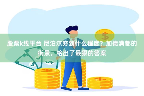 股票k线平台 尼泊尔穷到什么程度？加德满都的街景，给出了最狠的答案