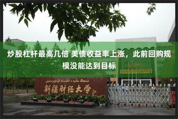 炒股杠杆最高几倍 美债收益率上涨，此前回购规模没能达到目标