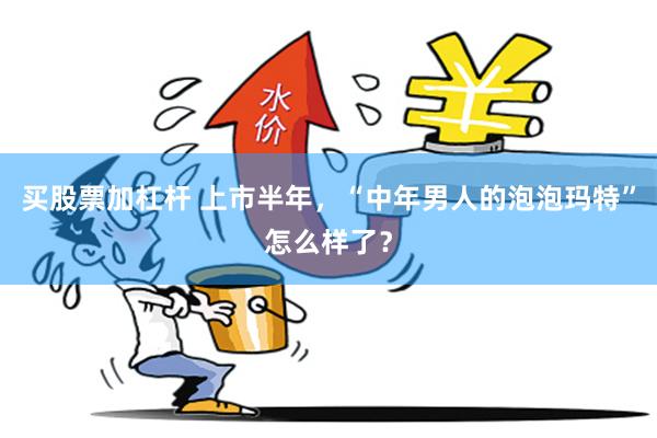 买股票加杠杆 上市半年，“中年男人的泡泡玛特”怎么样了？