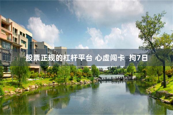 股票正规的杠杆平台 心虚闯卡  拘7日