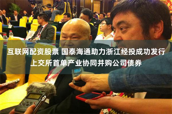 互联网配资股票 国泰海通助力浙江经投成功发行上交所首单产业协同并购公司债券