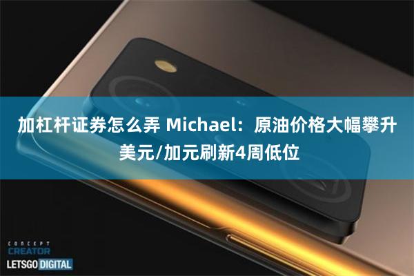 加杠杆证券怎么弄 Michael：原油价格大幅攀升 美元/加元刷新4周低位