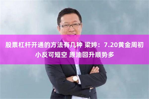 股票杠杆开通的方法有几种 梁婷：7.20黄金周初小反可短空 原油回升顺势多
