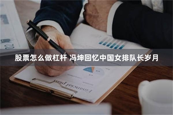 股票怎么做杠杆 冯坤回忆中国女排队长岁月