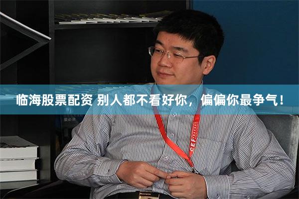 临海股票配资 别人都不看好你，偏偏你最争气！