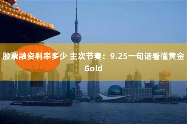 股票融资利率多少 主次节奏：9.25一句话看懂黄金Gold