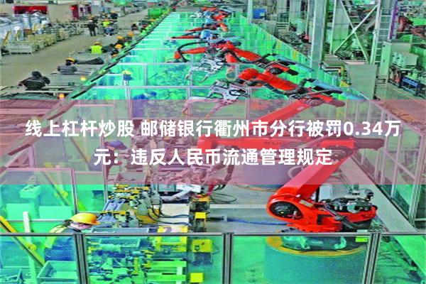 线上杠杆炒股 邮储银行衢州市分行被罚0.34万元:违反人民币流通管理规定