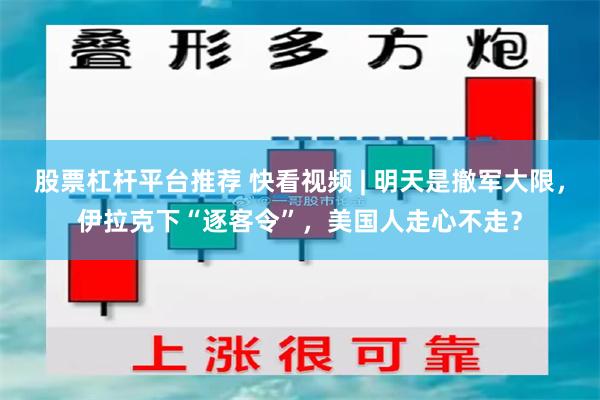 股票杠杆平台推荐 快看视频 | 明天是撤军大限，伊拉克下“逐客令”，美国人走心不走？