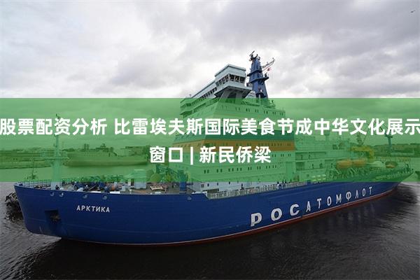 股票配资分析 比雷埃夫斯国际美食节成中华文化展示窗口 | 新民侨梁