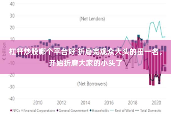 杠杆炒股哪个平台好 折磨完观众大头的田一名，开始折磨大家的小头了