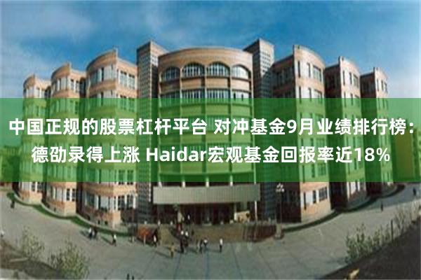中国正规的股票杠杆平台 对冲基金9月业绩排行榜：德劭录得上涨 Haidar宏观基金回报率近18%