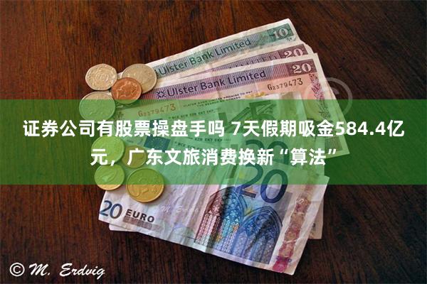 证券公司有股票操盘手吗 7天假期吸金584.4亿元，广东文旅消费换新“算法”