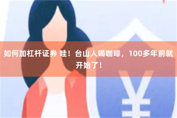 如何加杠杆证券 哇！台山人喝咖啡，100多年前就开始了！