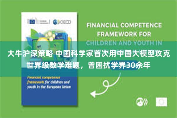 大牛沪深策略 中国科学家首次用中国大模型攻克世界级数学难题，曾困扰学界30余年