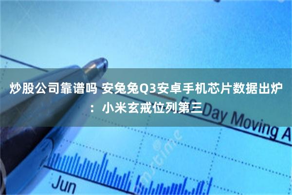 炒股公司靠谱吗 安兔兔Q3安卓手机芯片数据出炉：小米玄戒位列第三