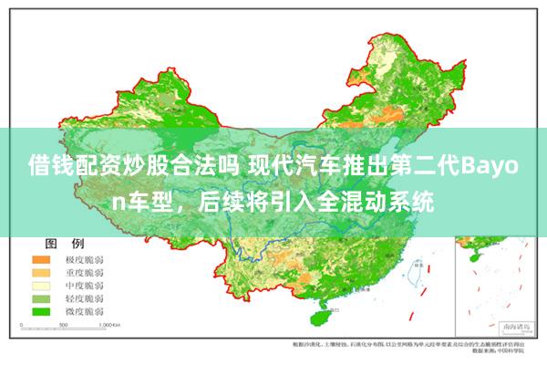 借钱配资炒股合法吗 现代汽车推出第二代Bayon车型，后续将引入全混动系统