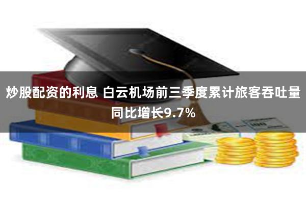 炒股配资的利息 白云机场前三季度累计旅客吞吐量同比增长9.7%